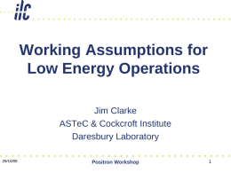 Working Assumptions for Low Energy Operations Jim Clarke ASTeC & Cockcroft Institute Daresbury Laboratory 29/10/09  Positron Workshop.
