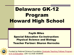 Delaware GK-12 Program Howard High School Fayth Miles Special Education Co-instruction: Physical Science and Biology Teacher Partner: Sharon Horrocks  Funded by National Science Foundation Graduate Teaching Fellows.