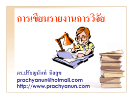 การเขียนรายงานการวิจัย  ดร.ปรัชญนันท์ นิลสุ ข prachyanun@hotmail.com http://www.prachyanun.com แนวทางการเขียนรายงานการวิจัย •กาหนดปัญหา •สาเหตุของปัญหา •ค้ นหาสาเหตุ •วิธีการแก้ ปัญหา •สรุปและอธิบายวิธีแก้ ปัญหา รู ปแบบการเขียนรายงานการวิจยั • การวิจยั เชิงพรรณนา • การวิจยั เชิงบรรยาย • การวิจยั เชิงสารวจ • การวิจยั เชิงทดลอง.