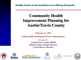 Healthy People are the Foundation of our Thriving Community  Community Health Improvement Planning for Austin/Travis County February 21, 2012 Public Health and Human Services Subcommittee Presented.