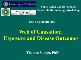 South Asian Cardiovascular Research Methodology Workshop  Basic Epidemiology  Web of Causation; Exposure and Disease Outcomes Thomas Songer, PhD.