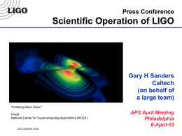 Press Conference  Scientific Operation of LIGO  Gary H Sanders Caltech (on behalf of a large team) "Colliding Black Holes" Credit: National Center for Supercomputing Applications (NCSA)  LIGO-G030181-03-M  APS April Meeting Philadelphia 6-April-03