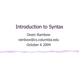 Introduction to Syntax Owen Rambow rambow@cs.columbia.edu October 6 2004 What is Syntax? • Study of structure of language • Roughly, goal is to relate surface.