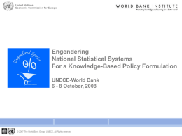 United Nations Economic Commission for Europe  Engendering National Statistical Systems For a Knowledge-Based Policy Formulation UNECE-World Bank 6 - 8 October, 2008  © 2007 The World Bank.