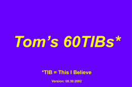 Tom’s 60TIBs* *TIB = This I Believe Version: 08.30.2002 “If you don’t like change, you’re going to like irrelevance even less.” —General Eric Shinseki, Chief of Staff,