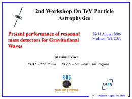 2nd Workshop On TeV Particle Astrophysics Present performance of resonant mass detectors for Gravitational Waves  28-31 August 2006 Madison, WI, USA  Massimo Visco INAF –IFSI Roma  INFN – Sez.