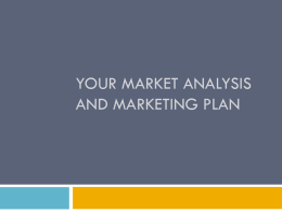 YOUR MARKET ANALYSIS AND MARKETING PLAN What’s the Difference? Market Analysis Describes Targets (Who & Why)          Customers Competition Competitive Advantage Critical Success Factors Critical Risks Potential Sales/Market Share  Marketing Plan Describes Tactics.