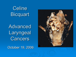 Celine Bicquart  Advanced Laryngeal Cancers October 19, 2006 Overview of Talk  Case  Presentation  Anatomy and Lymph Node Drainage of the Larynx  Overview of Laryngeal Epidemiology  Staging of.