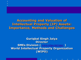 Accounting and Valuation of Intellectual Property (IP) Assets: Importance, Methods and Challenges Guriqbal Singh Jaiya Director SMEs Division ( www.wipo.int/sme/ ) World Intellectual Property Organization (WIPO)