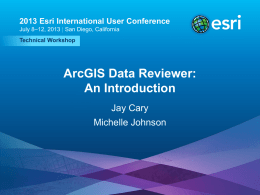 2013 Esri International User Conference July 8–12, 2013 | San Diego, California Technical Workshop  ArcGIS Data Reviewer: An Introduction Jay Cary  Michelle Johnson  Esri UC2013 .