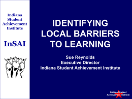 Indiana Student Achievement Institute  InSAI  IDENTIFYING LOCAL BARRIERS TO LEARNING Sue Reynolds Executive Director Indiana Student Achievement Institute  Indiana Student Achievement Institute.