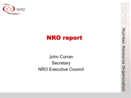 NRO report John Curran Secretary NRO Executive Council What is the NRO? • Number Resource Organisation – Vehicle for RIR cooperation and representation  • Formed for.