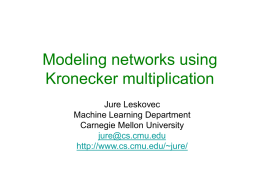 Modeling networks using Kronecker multiplication Jure Leskovec Machine Learning Department Carnegie Mellon University jure@cs.cmu.edu http://www.cs.cmu.edu/~jure/ Introduction • Graphs are everywhere • What can we do with graphs? – What patterns.