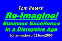 Tom Peters’  Re-Imagine!  Business Excellence in a Disruptive Age Johannesburg/02June2005 Slides at …  tompeters.com Re-imagine! Three Billion New Capitalists.
