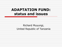 ADAPTATION FUND: status and issues Richard Muyungi, United Republic of Tanzania Focus  Introduction  The Adaptation Fund uniqueness  Progress towards accessing resources from the Fund 