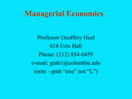 Managerial Economics Professor Geoffrey Heal 616 Uris Hall Phone: (212) 854-6459 e-mail: gmh1@columbia.edu (note - gmh “one” not “L”)