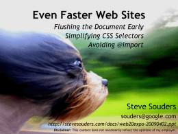 Even Faster Web Sites Flushing the Document Early Simplifying CSS Selectors Avoiding @import  Steve Souders souders@google.com http://stevesouders.com/docs/web20expo-20090402.ppt Disclaimer: This content does not necessarily reflect the opinions of.