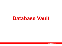 Database Vault Why Database Vault? • Protecting Access to Application Data • “Legal says our DBA should not be able to read financial.