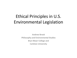 Ethical Principles in U.S. Environmental Legislation Andrew Brook Philosophy and Environmental Studies Bryn Mawr College and Carleton University.