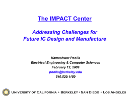 The IMPACT Center Addressing Challenges for Future IC Design and Manufacture  Kameshwar Poolla Electrical Engineering & Computer Sciences February 12, 2009 poolla@berkeley.edu 510.520.1150  University of California • Berkeley.