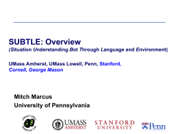 SUBTLE: Overview (Situation Understanding Bot Through Language and Environment) UMass Amherst, UMass Lowell, Penn, Stanford, Cornell, George Mason  Mitch Marcus University of Pennsylvania.