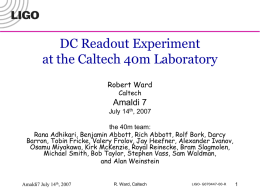 DC Readout Experiment at the Caltech 40m Laboratory Robert Ward Caltech  Amaldi 7 July 14th, 2007 the 40m team: Rana Adhikari, Benjamin Abbott, Rich Abbott, Rolf Bork,