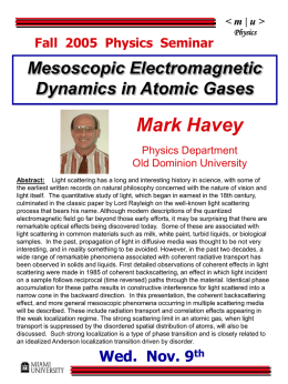 Fall 2005 Physics Seminar  Physics  Mesoscopic Electromagnetic Dynamics in Atomic Gases  Mark Havey Physics Department Old Dominion University Abstract: Light scattering has a long and interesting history.