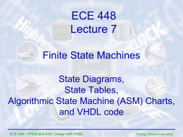 ECE 448 Lecture 7 Finite State Machines State Diagrams, State Tables, Algorithmic State Machine (ASM) Charts, and VHDL code ECE 448 – FPGA and ASIC Design with.