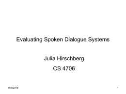 Evaluating Spoken Dialogue Systems Julia Hirschberg  CS 4706  11/7/2015 Dialogue System Evaluation • Key point about SLP. • Whenever we design a new algorithm or.