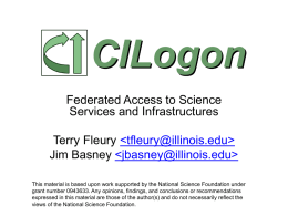 CILogon Federated Access to Science Services and Infrastructures Terry Fleury   Jim Basney   This material is based upon work supported by the National Science.