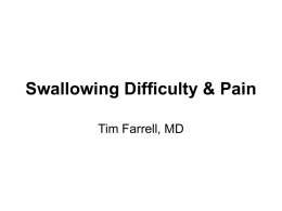 Swallowing Difficulty & Pain Tim Farrell, MD Assumptions • Students understand the anatomy, physiology, and pathophysiology of the swallowing mechanism and the esophagogastric junction.