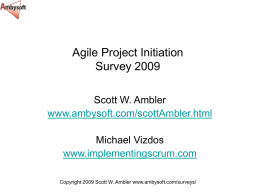 Agile Project Initiation Survey 2009 Scott W. Ambler www.ambysoft.com/scottAmbler.html Michael Vizdos www.implementingscrum.com Copyright 2009 Scott W.