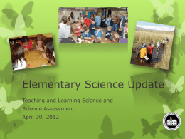 Elementary Science Update Teaching and Learning Science and Science Assessment April 30, 2012