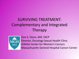 SURVIVING TREATMENT: Complementary and Integrated Therapy Don S. Dizon, MD, FACP Director, Oncology Sexual Health Clinic Gillette Center for Women’s Cancers Massachusetts General Hospital Cancer Center.