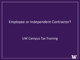 Employee or Independent Contractor?  UW Campus Tax Training Outline • What is an Employee, What is an Independent contractor. • Why should we care.