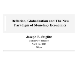 Deflation, Globalization and The New Paradigm of Monetary Economics Joseph E. Stiglitz Ministry of Finance April 16, 2003 Tokyo.