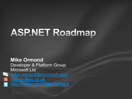 Mike Ormond Developer & Platform Group Microsoft Ltd mike.ormond@microsoft.com http://mikeo.co.uk http://twitter.com/MikeOrmond ASP.NET 1.0  ASP.NET 1.1  ASP.NET 2.0 + AJAX  ASP.NET 3.5  ASP.NET 3.5 SP1  Soon  ASP.NET 4.0