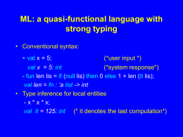 ML: a quasi-functional language with strong typing • Conventional syntax:  - val x = 5;  (*user input *)  val x = 5: int (*system response*) - fun.