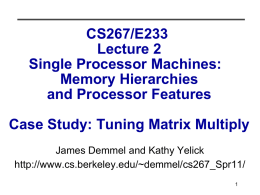 CS267/E233 Lecture 2 Single Processor Machines: Memory Hierarchies and Processor Features Case Study: Tuning Matrix Multiply James Demmel and Kathy Yelick http://www.cs.berkeley.edu/~demmel/cs267_Spr11/