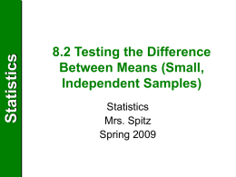 Statistics  8.2 Testing the Difference Between Means (Small, Independent Samples) Statistics Mrs. Spitz Spring 2009 Statistics  Objectives/Assignment • How to perform a t-test for the difference between two population means,