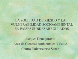 LA SOCIEDAD DE RIESGO Y LA VULNERABILIDAD SOCIOAMBIENTAL EN PAÍSES SUBDESARROLLADOS Jacques Demajorovic Area de Ciencias Ambientales Y Salud Centro Universitario Senac.