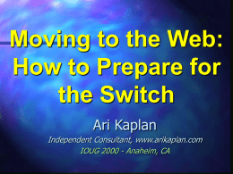 Moving to the Web: How to Prepare for the Switch Ari Kaplan Independent Consultant, www.arikaplan.com IOUG 2000 - Anaheim, CA.