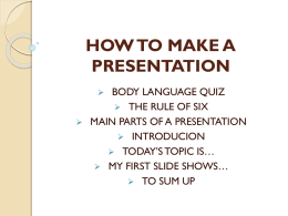HOW TO MAKE A PRESENTATION BODY LANGUAGE QUIZ  THE RULE OF SIX MAIN PARTS OF A PRESENTATION  INTRODUCION  TODAY’S TOPIC IS…  MY FIRST.