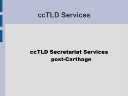 ccTLD Services  ccTLD Secretariat Services post-Carthage What does the Secretariat do? ●  The ccTLD Secretariat: – – – –  –  facilitates support and communications between all ccTLDs manages email Discussion Lists maintains www.wwtld.org.