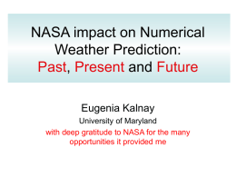 NASA impact on Numerical Weather Prediction: Past, Present and Future Eugenia Kalnay University of Maryland with deep gratitude to NASA for the many opportunities it provided.