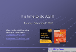 It’s time to do ASH! Tuesday, Februrary 8th 2005 Gaja Krishna Vaidyanatha Principal, DBPerfMan LLC gaja@dbperfman.com http://www.dbperfman.com.
