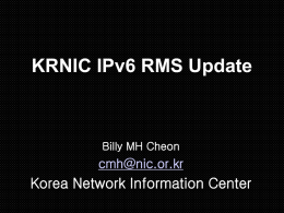 KRNIC IPv6 RMS Update  Billy MH Cheon  cmh@nic.or.kr  Korea Network Information Center Scope of Presentation  I.