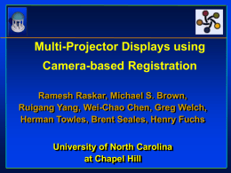 Multi-Projector Displays using  Camera-based Registration Ramesh Raskar, Michael S. Brown, Ruigang Yang, Wei-Chao Chen, Greg Welch, Herman Towles, Brent Seales, Henry Fuchs University of North.
