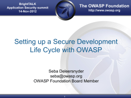BrightTALK Application Security summit 14-Nov-2012  The OWASP Foundation http://www.owasp.org  Setting up a Secure Development Life Cycle with OWASP Seba Deleersnyder seba@owasp.org OWASP Foundation Board Member.