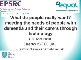 What do people really want? meeting the needs of people with dementia and their carers through technology Gail Mountain Director K-T EQUAL g.a.mountain@sheffield.ac.uk.